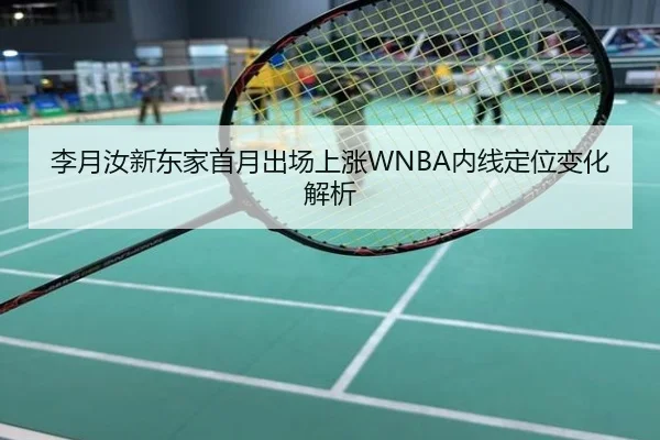 李月汝新东家首月出场上涨WNBA内线定位变化解析
